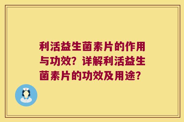 利活益生菌素片的作用与功效？详解利活益生菌素片的功效及用途？