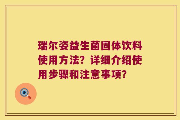 瑞尔姿益生菌固体饮料使用方法？详细介绍使用步骤和注意事项？