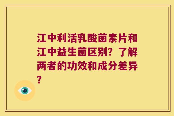 江中利活乳酸菌素片和江中益生菌区别?了解两者的功效和成分差异? 江中利活乳酸菌素片和江中益生菌区别?了解两者的功效和成分差异?