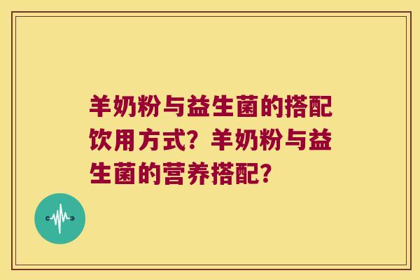 羊奶粉与益生菌的搭配饮用方式？羊奶粉与益生菌的营养搭配？