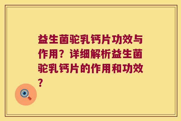 益生菌驼乳钙片功效与作用?详细解析益生菌驼乳钙片的作用和功效? 益生菌驼乳钙片功效与作用?详细解析益生菌驼乳钙片的作用和功效?