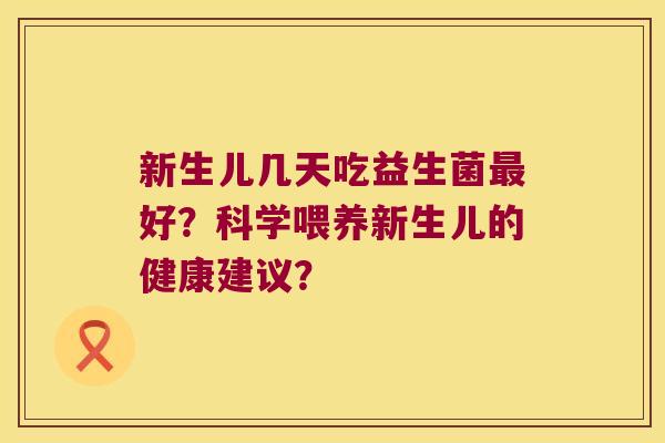 新生儿几天吃益生菌最好？科学喂养新生儿的健康建议？