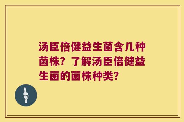 汤臣倍健益生菌含几种菌株?了解汤臣倍健益生菌的菌株种类? 汤臣倍健益生菌含几种菌株?了解汤臣倍健益生菌的菌株种类?