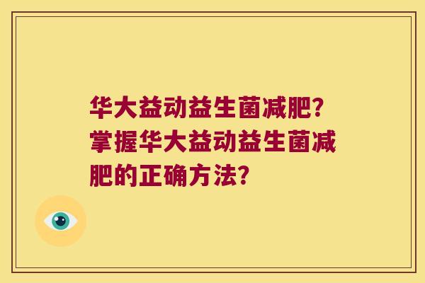 华大益动益生菌减肥？掌握华大益动益生菌减肥的正确方法？
