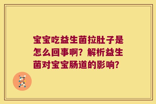 宝宝吃益生菌拉肚子是怎么回事啊？解析益生菌对宝宝肠道的影响？