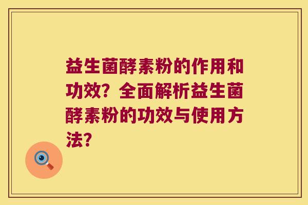 益生菌酵素粉的作用和功效？全面解析益生菌酵素粉的功效与使用方法？