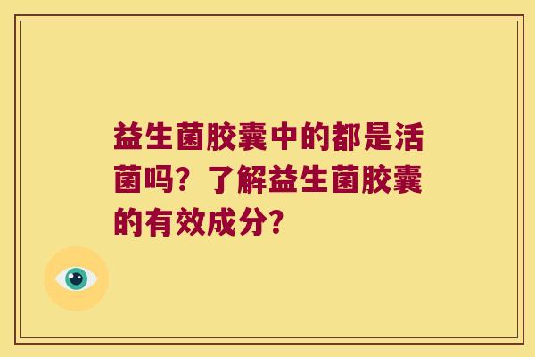 益生菌胶囊中的都是活菌吗？了解益生菌胶囊的有效成分？