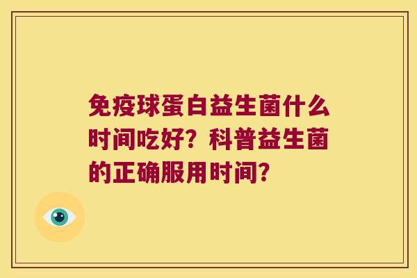 球蛋白益生菌什么时间吃好？科普益生菌的正确服用时间？