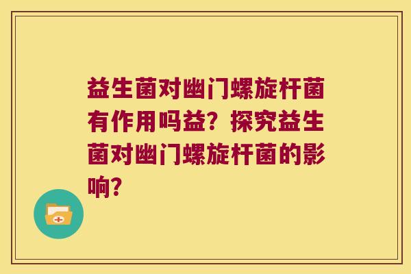 益生菌对幽门螺旋杆菌有作用吗益？探究益生菌对幽门螺旋杆菌的影响？