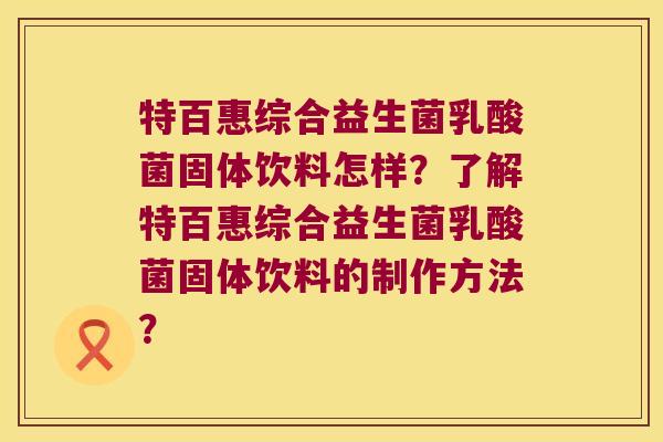 特百惠综合益生菌乳酸菌固体饮料怎样？了解特百惠综合益生菌乳酸菌固体饮料的制作方法？