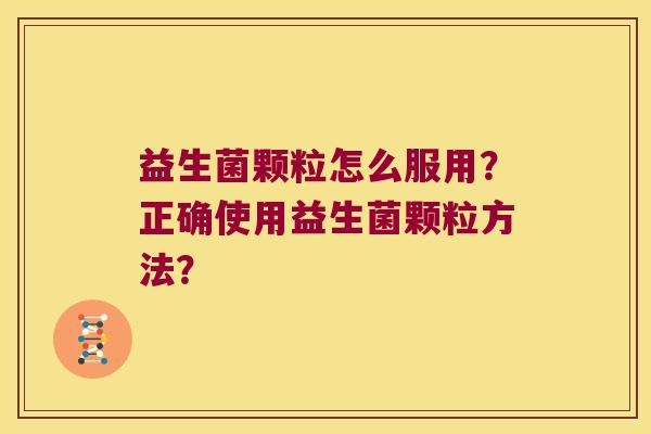 益生菌颗粒怎么服用？正确使用益生菌颗粒方法？