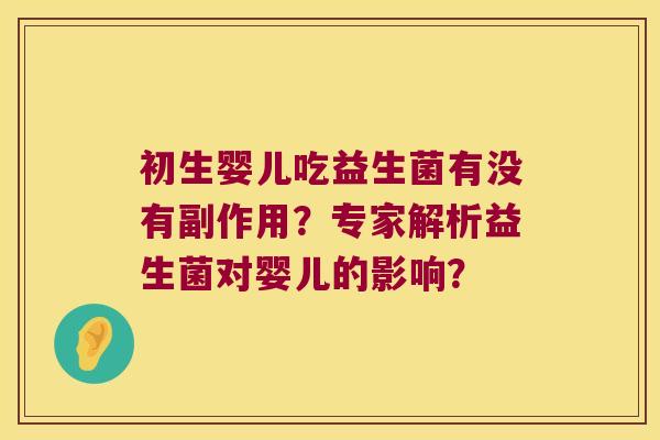 初生婴儿吃益生菌有没有副作用?专家解析益生菌对婴儿的影响? 初生婴儿吃益生菌有没有副作用?专家解析益生菌对婴儿的影响?