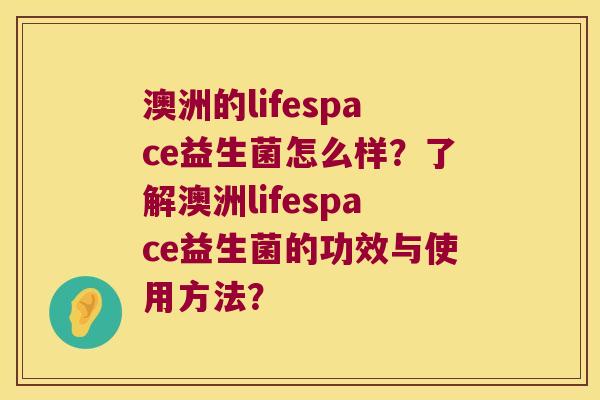 澳洲的lifespace益生菌怎么样？了解澳洲lifespace益生菌的功效与使用方法？