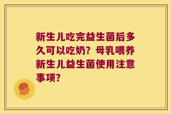 新生儿吃完益生菌后多久可以吃奶？母乳喂养新生儿益生菌使用注意事项？