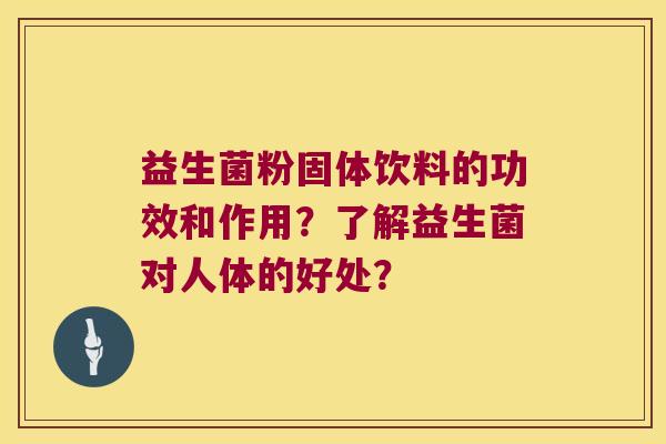 益生菌粉固体饮料的功效和作用？了解益生菌对人体的好处？