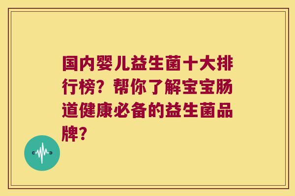 国内婴儿益生菌十大排行榜？帮你了解宝宝肠道健康必备的益生菌品牌？