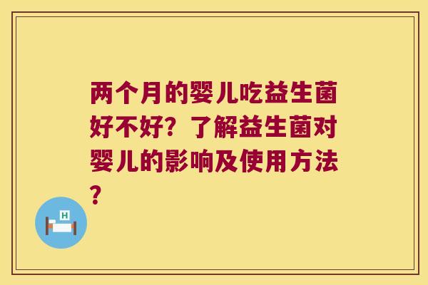 两个月的婴儿吃益生菌好不好？了解益生菌对婴儿的影响及使用方法？