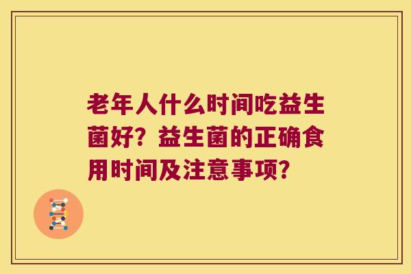 老年人什么时间吃益生菌好？益生菌的正确食用时间及注意事项？