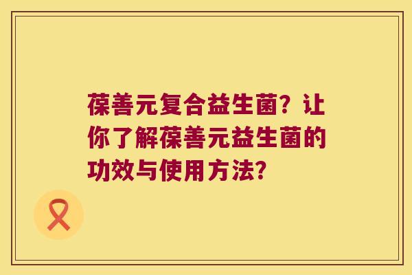 葆善元复合益生菌？让你了解葆善元益生菌的功效与使用方法？
