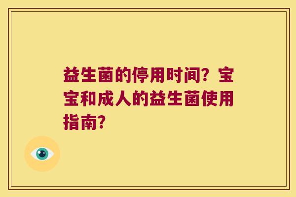 益生菌的停用时间？宝宝和成人的益生菌使用指南？