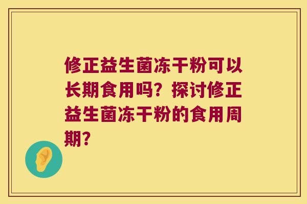 修正益生菌冻干粉可以长期食用吗？探讨修正益生菌冻干粉的食用周期？