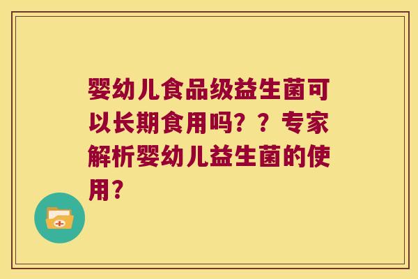 婴幼儿食品级益生菌可以长期食用吗??专家解析婴幼儿益生菌的使用? 婴幼儿食品级益生菌可以长期食用吗??专家解析婴幼儿益生菌的使用?