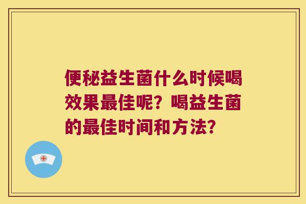 益生菌什么时候喝效果佳呢?喝益生菌的佳时间和方法? 益生菌什么时候喝效果佳呢?喝益生菌的佳时间和方法?