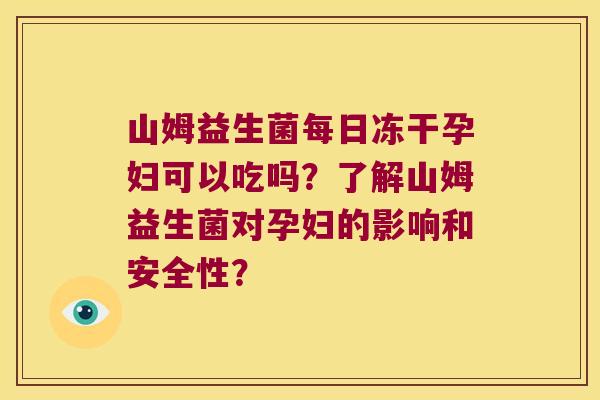 山姆益生菌每日冻干孕妇可以吃吗?了解山姆益生菌对孕妇的影响和安全性? 山姆益生菌每日冻干孕妇可以吃吗?了解山姆益生菌对孕妇的影响和安全性?