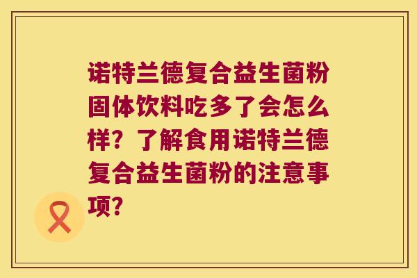 诺特兰德复合益生菌粉固体饮料吃多了会怎么样？了解食用诺特兰德复合益生菌粉的注意事项？