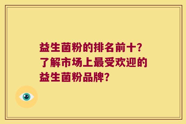 益生菌粉的排名前十？了解市场上最受欢迎的益生菌粉品牌？
