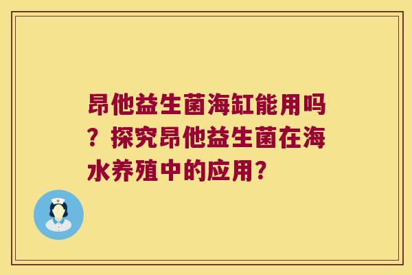 昂他益生菌海缸能用吗？探究昂他益生菌在海水养殖中的应用？