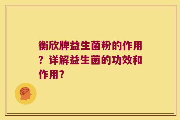 衡欣牌益生菌粉的作用？详解益生菌的功效和作用？