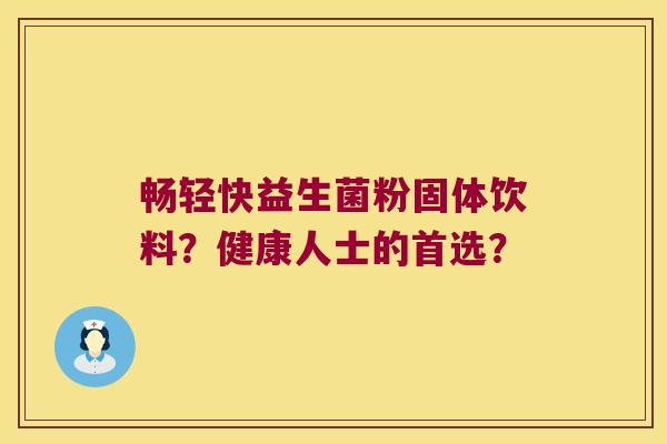 畅轻快益生菌粉固体饮料？健康人士的首选？