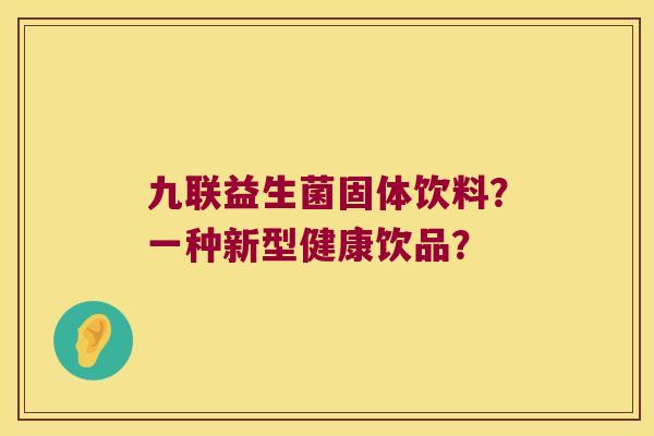 九联益生菌固体饮料？一种新型健康饮品？