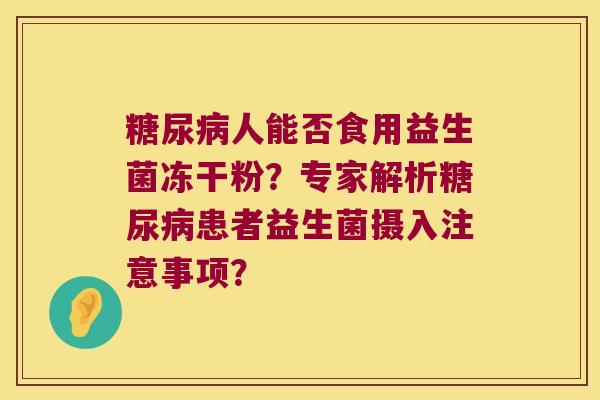 糖尿病人能否食用益生菌冻干粉？专家解析糖尿病患者益生菌摄入注意事项？