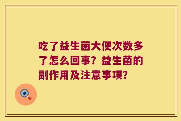 吃了益生菌大便次数多了怎么回事？益生菌的副作用及注意事项？