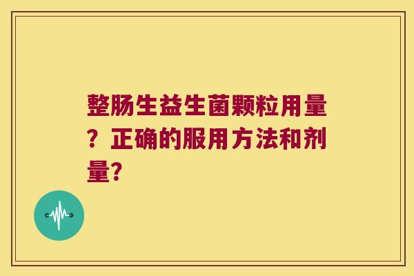 整肠生益生菌颗粒用量？正确的服用方法和剂量？