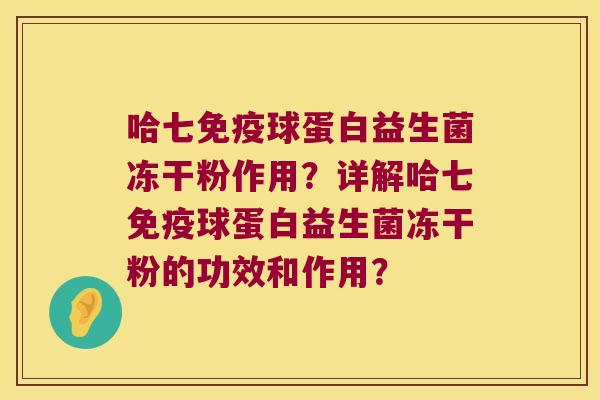 哈七免疫球蛋白益生菌冻干粉作用？详解哈七免疫球蛋白益生菌冻干粉的功效和作用？