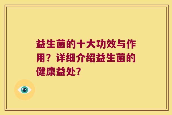 益生菌的十大功效与作用？详细介绍益生菌的健康益处？