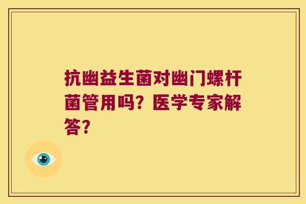 抗幽益生菌对幽门螺杆菌管用吗？医学专家解答？