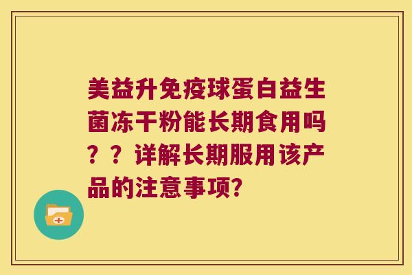 美益升球蛋白益生菌冻干粉能长期食用吗？？详解长期服用该产品的注意事项？