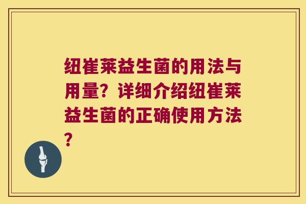 纽崔莱益生菌的用法与用量？详细介绍纽崔莱益生菌的正确使用方法？