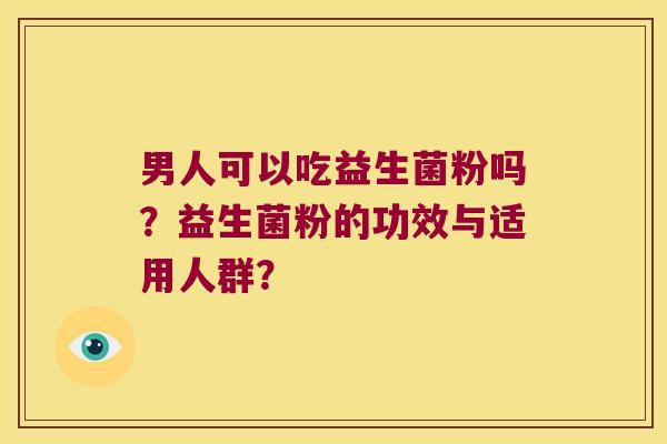 男人可以吃益生菌粉吗？益生菌粉的功效与适用人群？