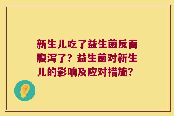 新生儿吃了益生菌反而了?益生菌对新生儿的影响及应对措施? 新生儿吃了益生菌反而了?益生菌对新生儿的影响及应对措施?