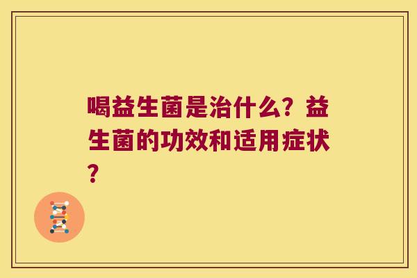 喝益生菌是治什么？益生菌的功效和适用症状？