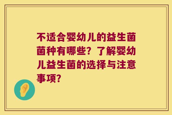 不适合婴幼儿的益生菌菌种有哪些？了解婴幼儿益生菌的选择与注意事项？