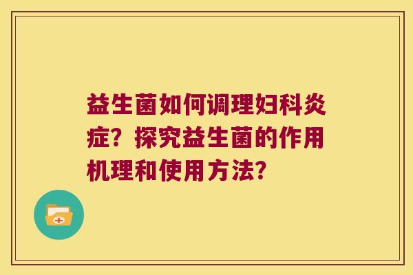 益生菌如何调理?探究益生菌的作用机理和使用方法? 益生菌如何调理?探究益生菌的作用机理和使用方法?
