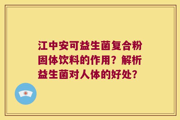 江中安可益生菌复合粉固体饮料的作用？解析益生菌对人体的好处？