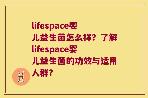 lifespace婴儿益生菌怎么样?了解lifespace婴儿益生菌的功效与适用人群? lifespace婴儿益生菌怎么样?了解lifespace婴儿益生菌的功效与适用人群?