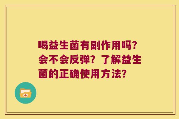 喝益生菌有副作用吗？会不会反弹？了解益生菌的正确使用方法？